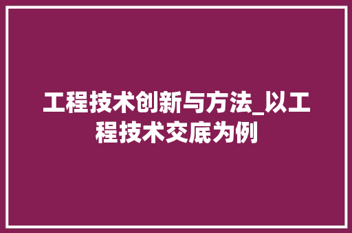 工程技术创新与方法_以工程技术交底为例