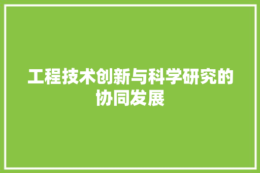 工程技术创新与科学研究的协同发展 现代风格装饰