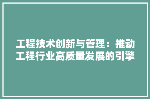 工程技术创新与管理：推动工程行业高质量发展的引擎 现代风格装饰