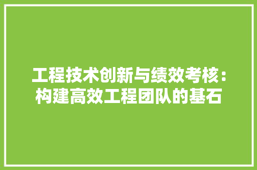 工程技术创新与绩效考核：构建高效工程团队的基石 现代风格装饰