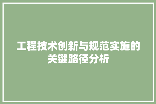 工程技术创新与规范实施的关键路径分析 现代风格装饰
