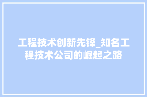 工程技术创新先锋_知名工程技术公司的崛起之路 现代风格装饰
