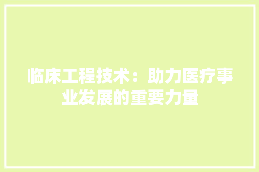 临床工程技术：助力医疗事业发展的重要力量 家居装修