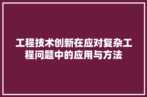工程技术创新在应对复杂工程问题中的应用与方法 现代风格装饰