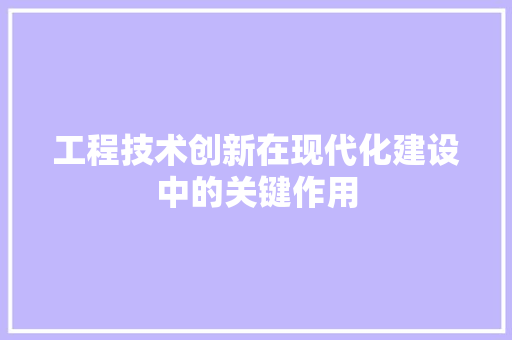 工程技术创新在现代化建设中的关键作用 现代风格装饰