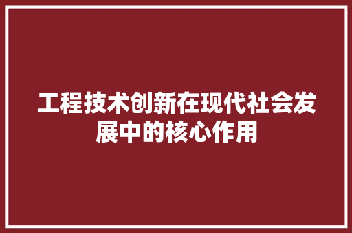 工程技术创新在现代社会发展中的核心作用 现代风格装饰