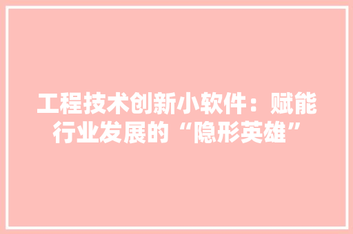 工程技术创新小软件：赋能行业发展的“隐形英雄” 现代风格装饰