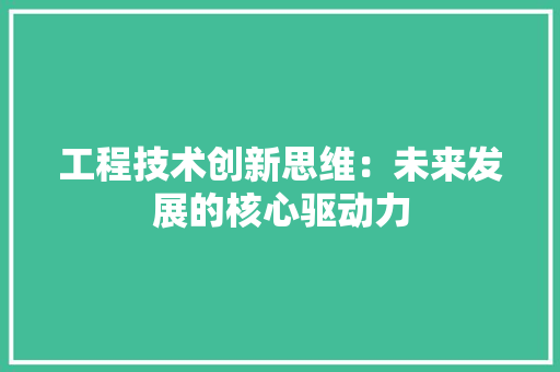 工程技术创新思维：未来发展的核心驱动力 现代风格装饰