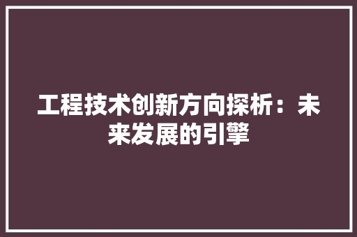工程技术创新方向探析：未来发展的引擎 现代风格装饰