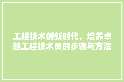 工程技术创新时代，培养卓越工程技术员的步骤与方法 现代风格装饰