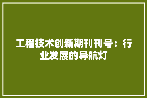工程技术创新期刊刊号：行业发展的导航灯 现代风格装饰