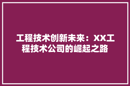 工程技术创新未来：XX工程技术公司的崛起之路 现代风格装饰
