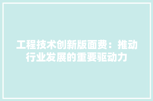 工程技术创新版面费：推动行业发展的重要驱动力 现代风格装饰
