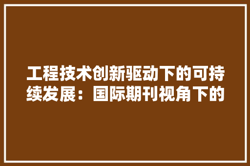 工程技术创新驱动下的可持续发展：国际期刊视角下的实证研究 现代风格装饰