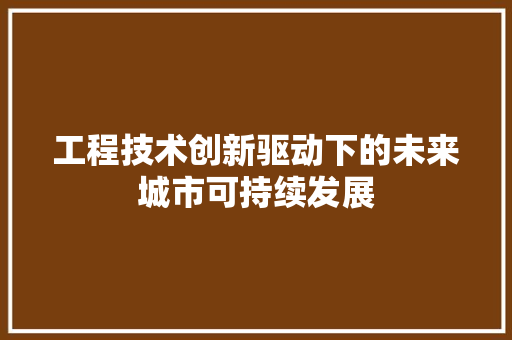 工程技术创新驱动下的未来城市可持续发展 现代风格装饰