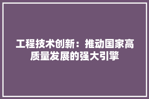 工程技术创新：推动国家高质量发展的强大引擎 现代风格装饰