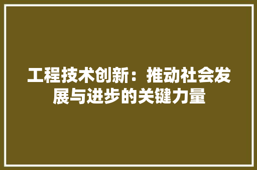 工程技术创新：推动社会发展与进步的关键力量 现代风格装饰