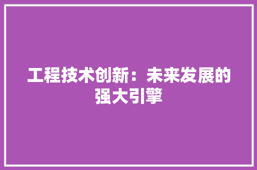 工程技术创新：未来发展的强大引擎 现代风格装饰