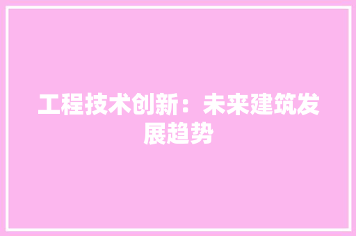 工程技术创新：未来建筑发展趋势 现代风格装饰