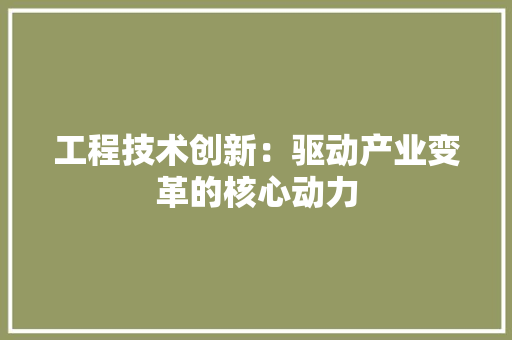 工程技术创新：驱动产业变革的核心动力 现代风格装饰