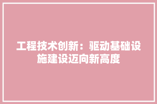 工程技术创新：驱动基础设施建设迈向新高度 现代风格装饰