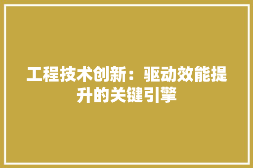 工程技术创新：驱动效能提升的关键引擎 现代风格装饰