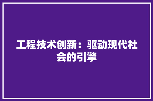 工程技术创新：驱动现代社会的引擎 现代风格装饰