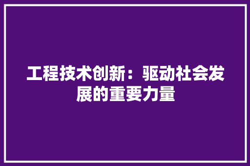 工程技术创新：驱动社会发展的重要力量 现代风格装饰