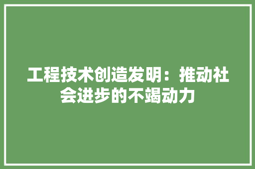工程技术创造发明：推动社会进步的不竭动力 现代风格装饰