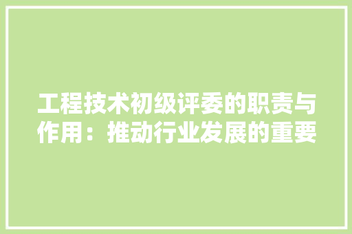 工程技术初级评委的职责与作用：推动行业发展的重要力量 现代风格装饰