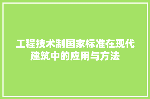 工程技术制国家标准在现代建筑中的应用与方法 现代风格装饰