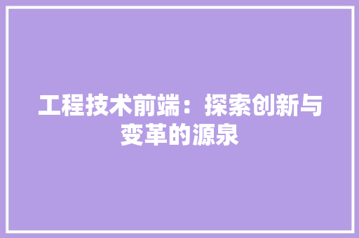 工程技术前端：探索创新与变革的源泉 现代风格装饰