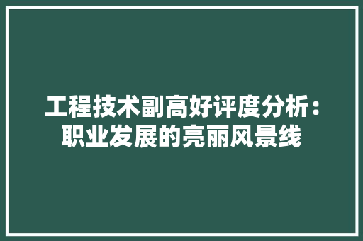 工程技术副高好评度分析：职业发展的亮丽风景线 现代风格装饰
