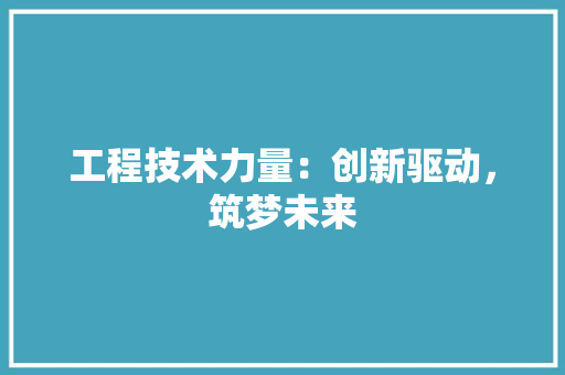 工程技术力量：创新驱动，筑梦未来 现代风格装饰