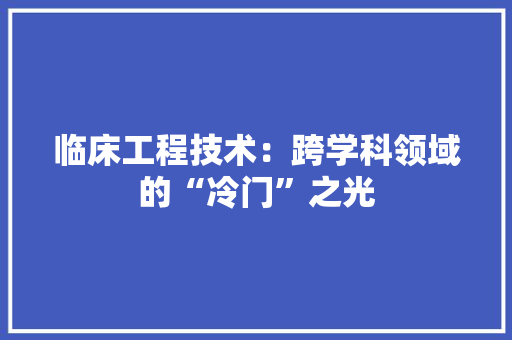 临床工程技术：跨学科领域的“冷门”之光 家居装修