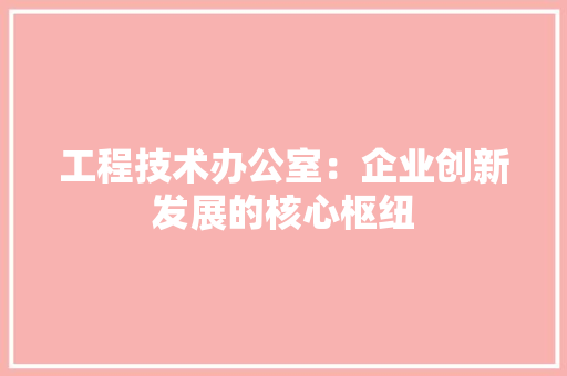工程技术办公室：企业创新发展的核心枢纽 现代风格装饰