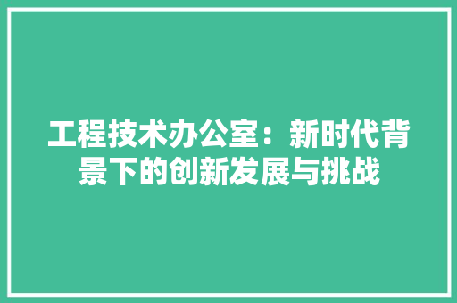 工程技术办公室：新时代背景下的创新发展与挑战 现代风格装饰