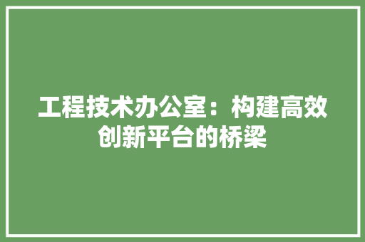 工程技术办公室：构建高效创新平台的桥梁 现代风格装饰