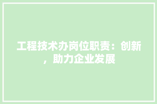 工程技术办岗位职责：创新，助力企业发展 现代风格装饰