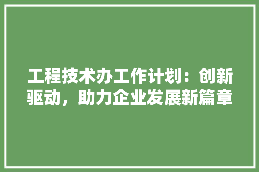 工程技术办工作计划：创新驱动，助力企业发展新篇章 现代风格装饰