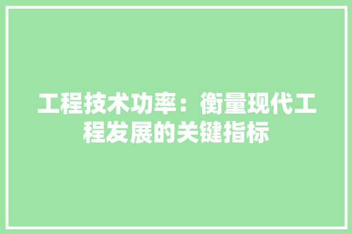 工程技术功率：衡量现代工程发展的关键指标 现代风格装饰