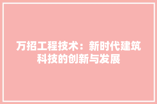 万招工程技术：新时代建筑科技的创新与发展 家居装修