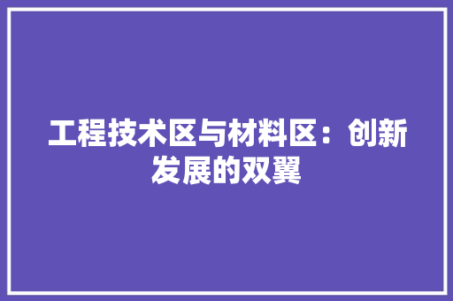 工程技术区与材料区：创新发展的双翼 现代风格装饰