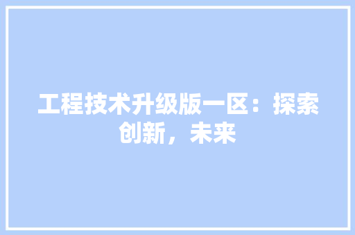 工程技术升级版一区：探索创新，未来 现代风格装饰