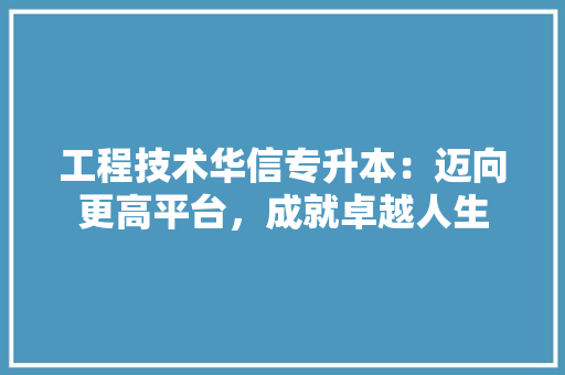 工程技术华信专升本：迈向更高平台，成就卓越人生 现代风格装饰