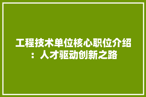 工程技术单位核心职位介绍：人才驱动创新之路 现代风格装饰