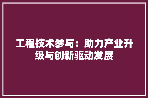 工程技术参与：助力产业升级与创新驱动发展 现代风格装饰