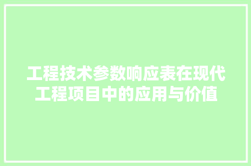 工程技术参数响应表在现代工程项目中的应用与价值 现代风格装饰