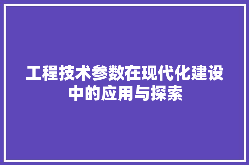 工程技术参数在现代化建设中的应用与探索 现代风格装饰
