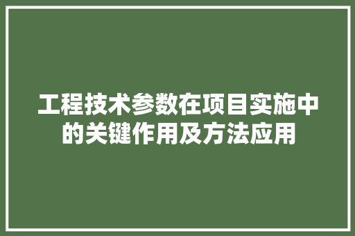 工程技术参数在项目实施中的关键作用及方法应用 现代风格装饰